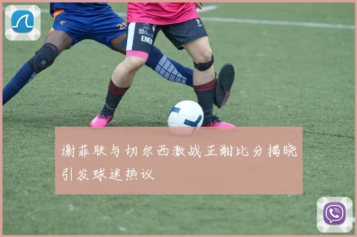 谢菲联与切尔西激战正酣比分揭晓引发球迷热议