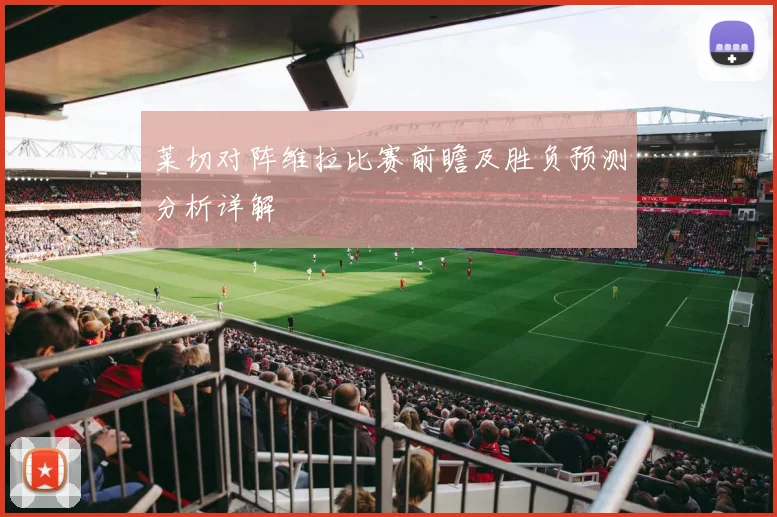 莱切对阵维拉比赛前瞻及胜负预测分析详解