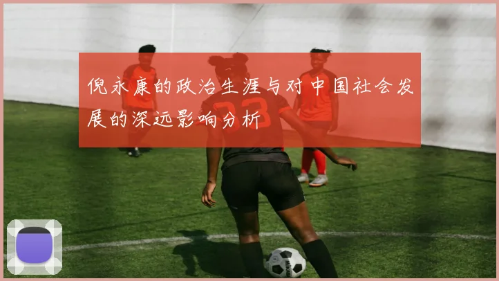 倪永康的政治生涯与对中国社会发展的深远影响分析