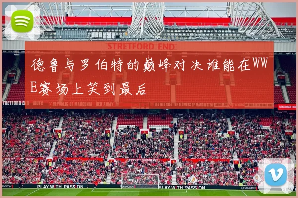 德鲁与罗伯特的巅峰对决谁能在WWE赛场上笑到最后