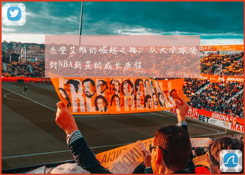 杰登艾维的崛起之路：从大学球场到NBA新星的成长历程