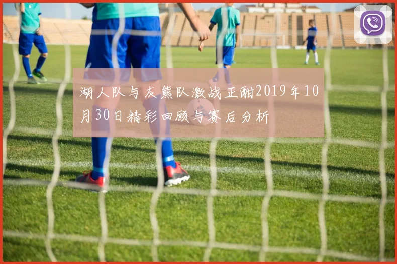 湖人队与灰熊队激战正酣2019年10月30日精彩回顾与赛后分析