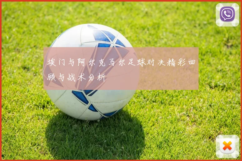 埃门与阿尔克马尔足球对决精彩回顾与战术分析