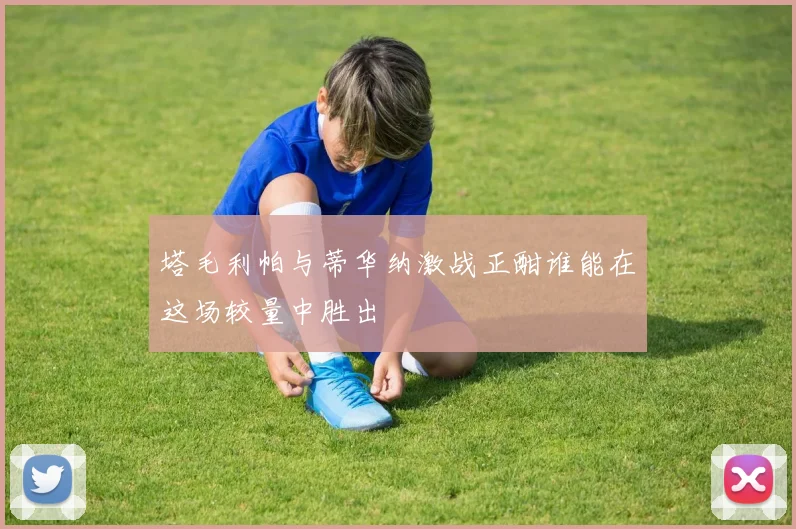 塔毛利帕与蒂华纳激战正酣谁能在这场较量中胜出