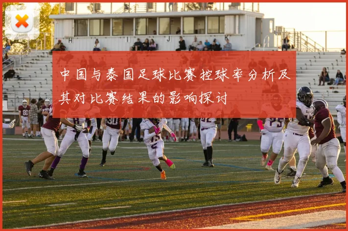 中国与泰国足球比赛控球率分析及其对比赛结果的影响探讨