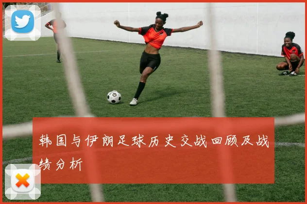 韩国与伊朗足球历史交战回顾及战绩分析