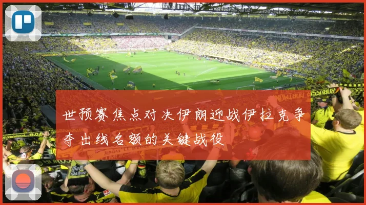 世预赛焦点对决伊朗迎战伊拉克争夺出线名额的关键战役