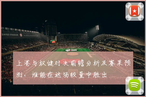 上港与权健对决前瞻分析及赛果预测，谁能在这场较量中胜出