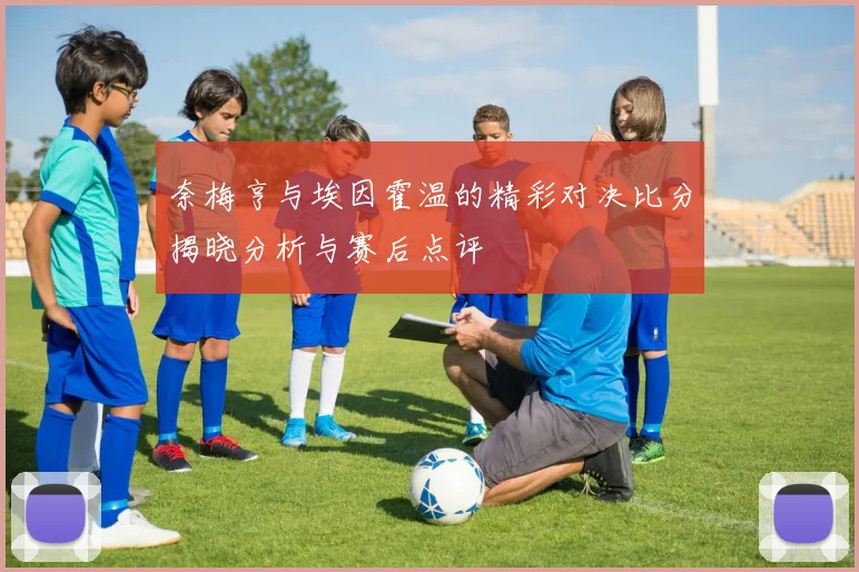 奈梅亨与埃因霍温的精彩对决比分揭晓分析与赛后点评