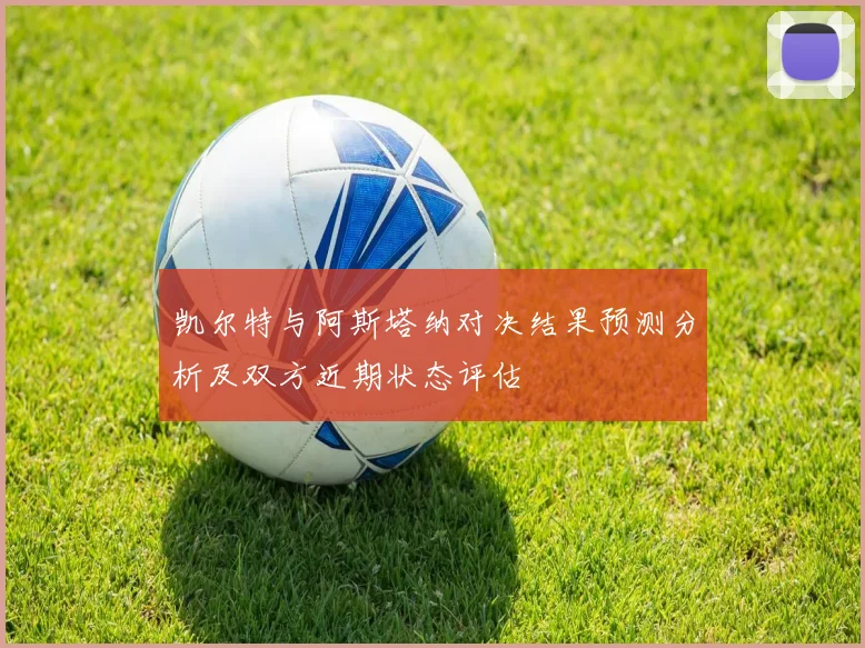 凯尔特与阿斯塔纳对决结果预测分析及双方近期状态评估