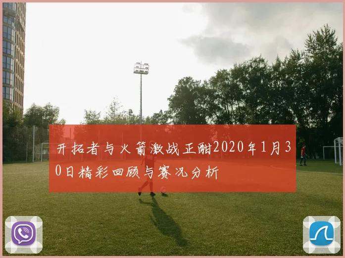 开拓者与火箭激战正酣2020年1月30日精彩回顾与赛况分析